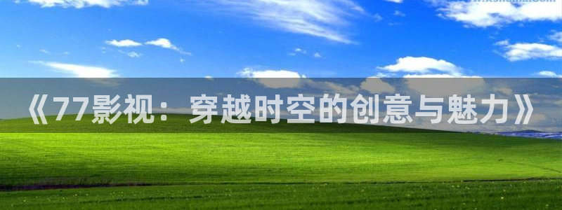 九九電影網午夜理論片里存瑞：《77影視：穿越時空的創意與魅力》